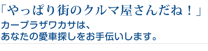 やっぱり街のクルマ屋さんだね